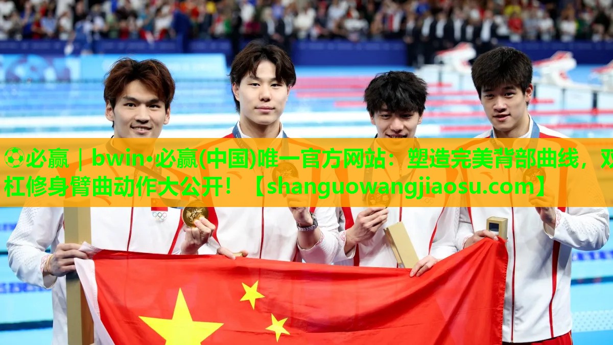 ⚽必赢|bwin·必赢(中国)唯一官方网站:塑造完美背部曲线,双杠修身臂曲动作大公开!