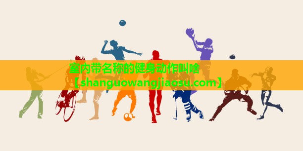 室内带名称的健身动作叫啥