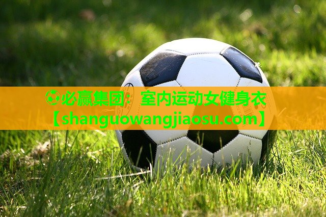 ⚽必赢集团:室内运动女健身衣