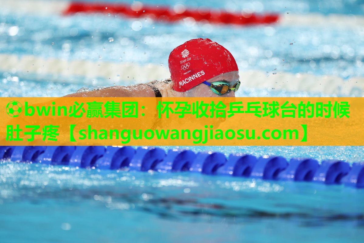 ⚽bwin必赢集团:怀孕收拾乒乓球台的时候肚子疼