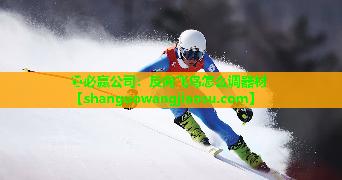 ⚽必赢公司:反向飞鸟怎么调器材