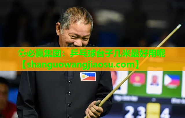 ⚽必赢集团:乒乓球台子几米最好用呢