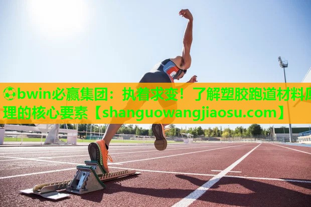 ⚽bwin必赢集团:执着求变!了解塑胶跑道材料原理的核心要素