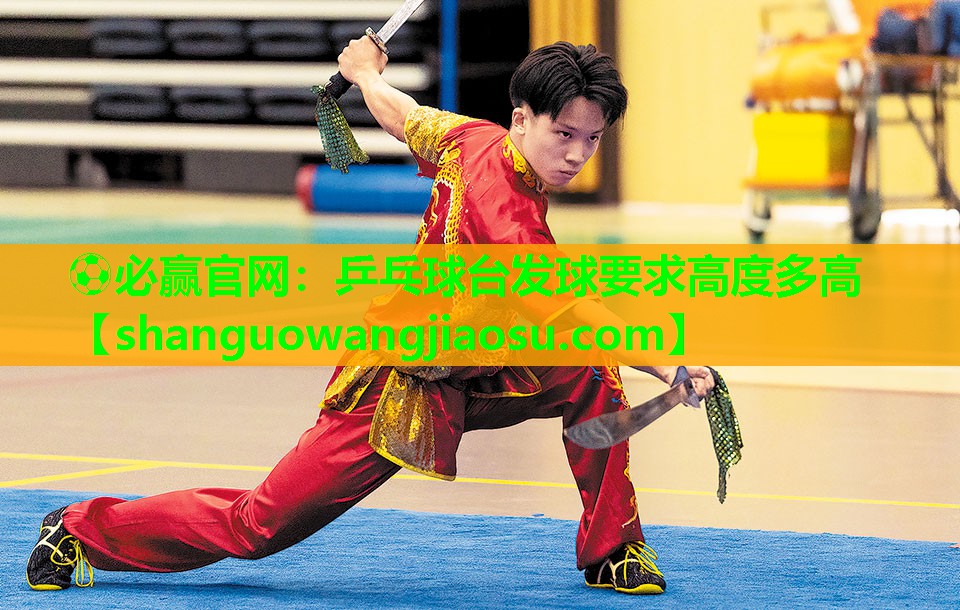 ⚽必赢官网:乒乓球台发球要求高度多高