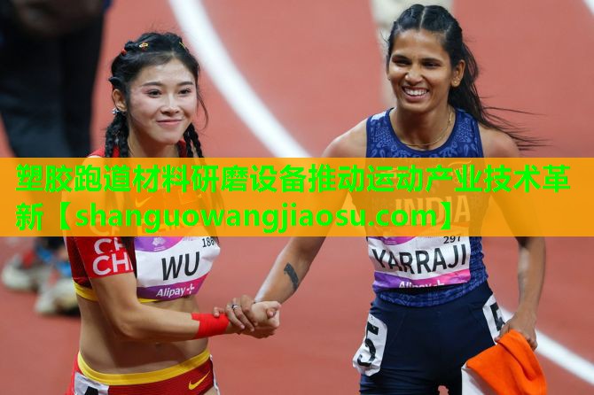 塑胶跑道材料研磨设备推动运动产业技术革新