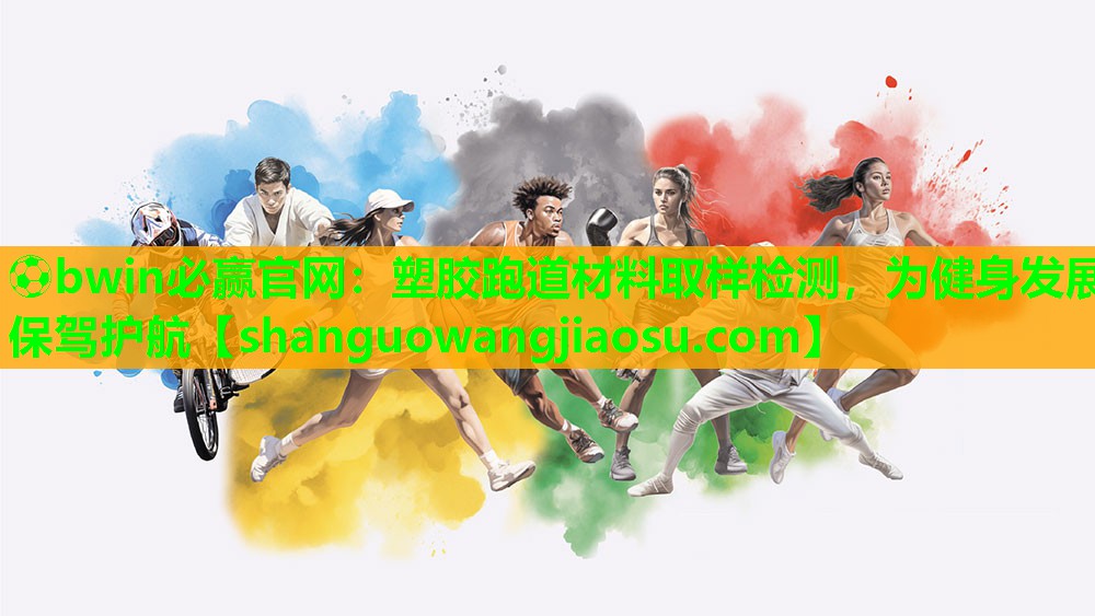 ⚽bwin必赢官网:塑胶跑道材料取样检测,为健身发展保驾护航