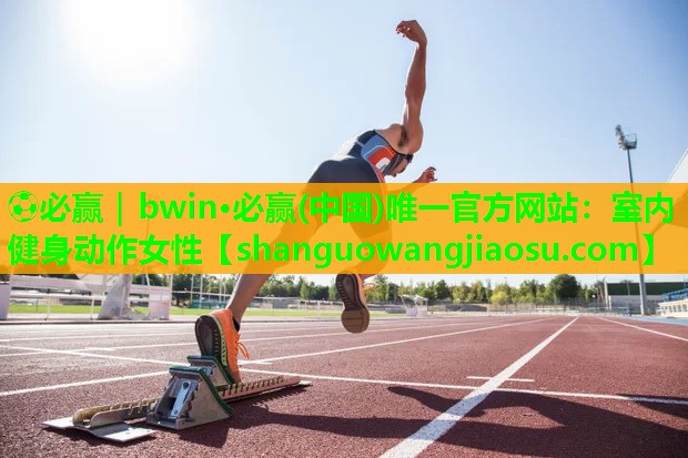 ⚽必赢|bwin·必赢(中国)唯一官方网站:室内健身动作女性