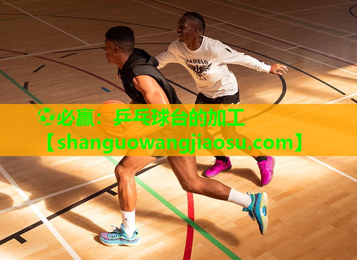 ⚽必赢:乒乓球台的加工