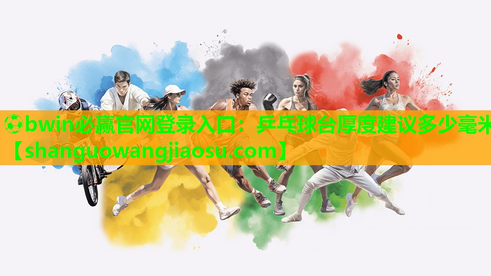 ⚽bwin必赢官网登录入口:乒乓球台厚度建议多少毫米
