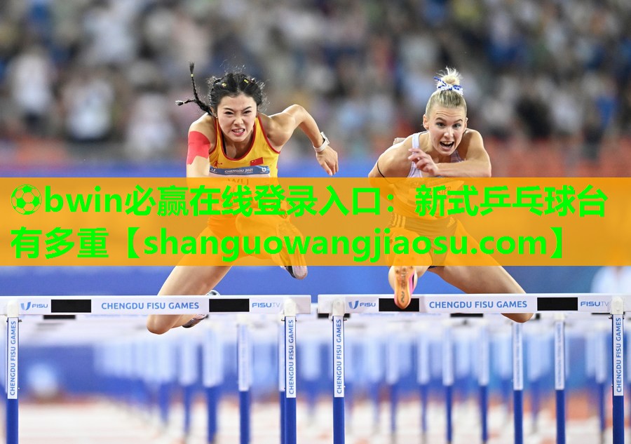 ⚽bwin必赢在线登录入口：新式乒乓球台有多重