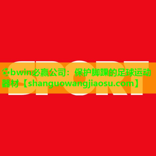 ⚽bwin必赢公司:保护脚踝的足球运动器材