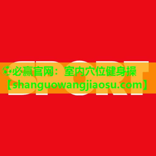 ⚽必赢官网:室内穴位健身操